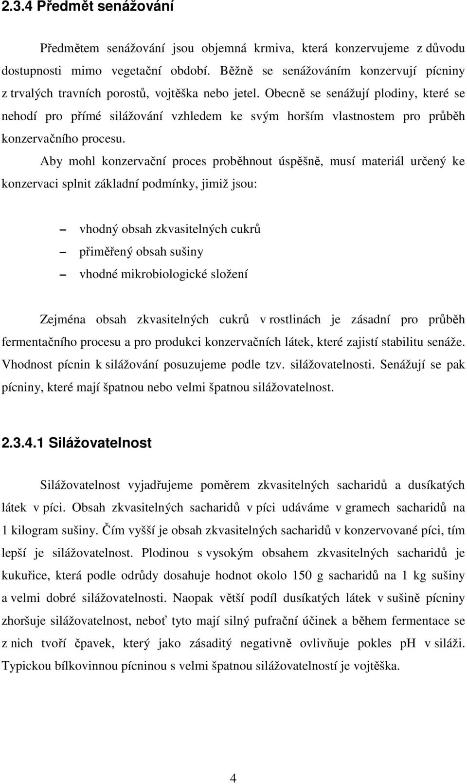 Obecně se senážují plodiny, které se nehodí pro přímé silážování vzhledem ke svým horším vlastnostem pro průběh konzervačního procesu.