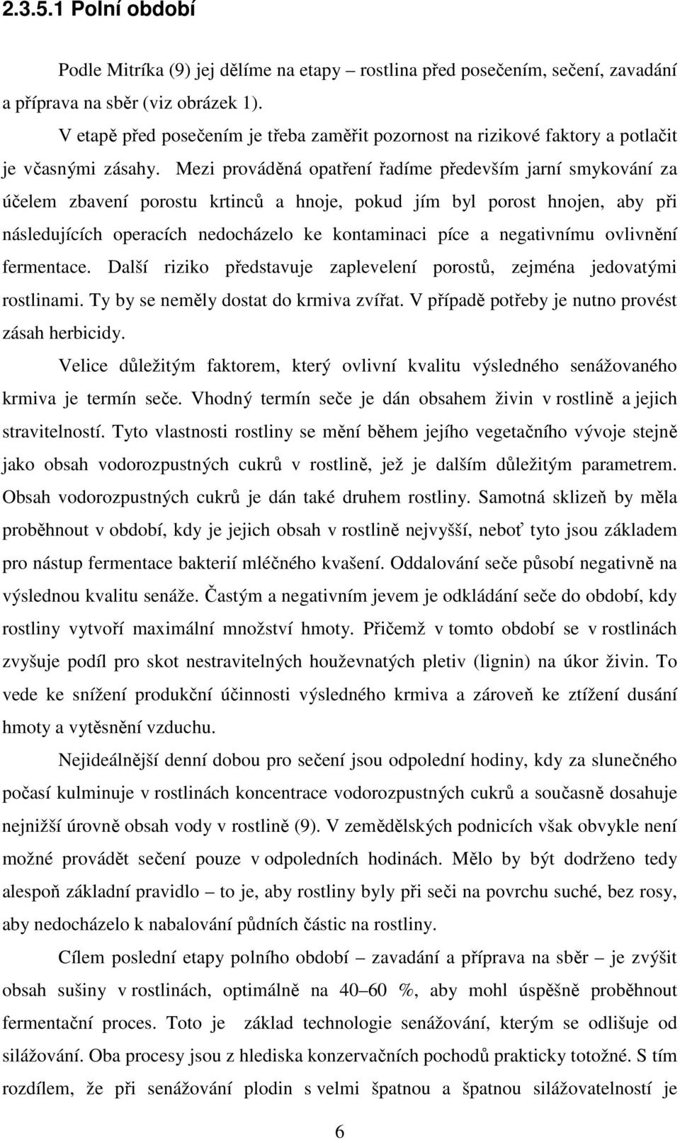 Mezi prováděná opatření řadíme především jarní smykování za účelem zbavení porostu krtinců a hnoje, pokud jím byl porost hnojen, aby při následujících operacích nedocházelo ke kontaminaci píce a