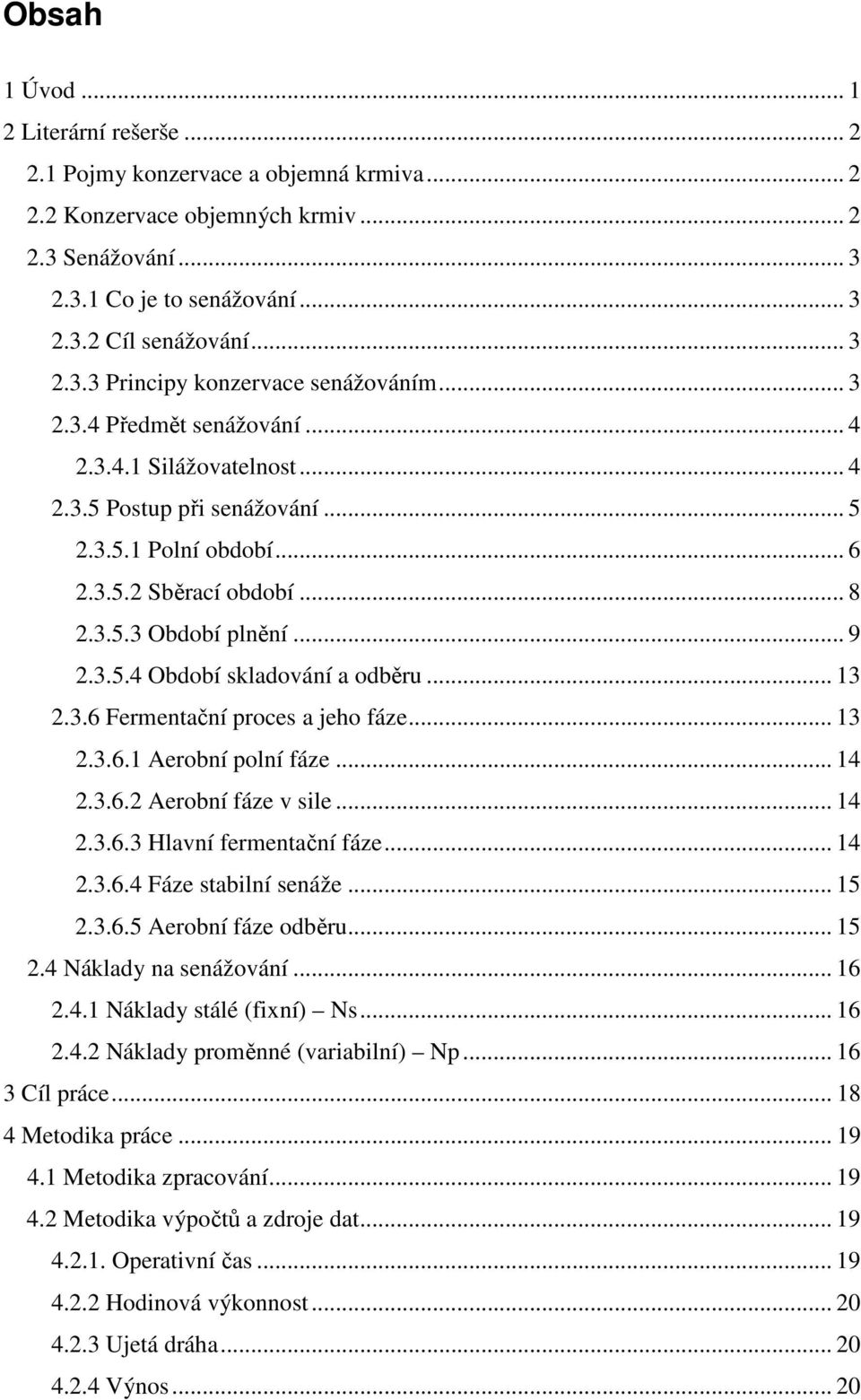 .. 13 2.3.6 Fermentační proces a jeho fáze... 13 2.3.6.1 Aerobní polní fáze... 14 2.3.6.2 Aerobní fáze v sile... 14 2.3.6.3 Hlavní fermentační fáze... 14 2.3.6.4 Fáze stabilní senáže... 15 2.3.6.5 Aerobní fáze odběru.