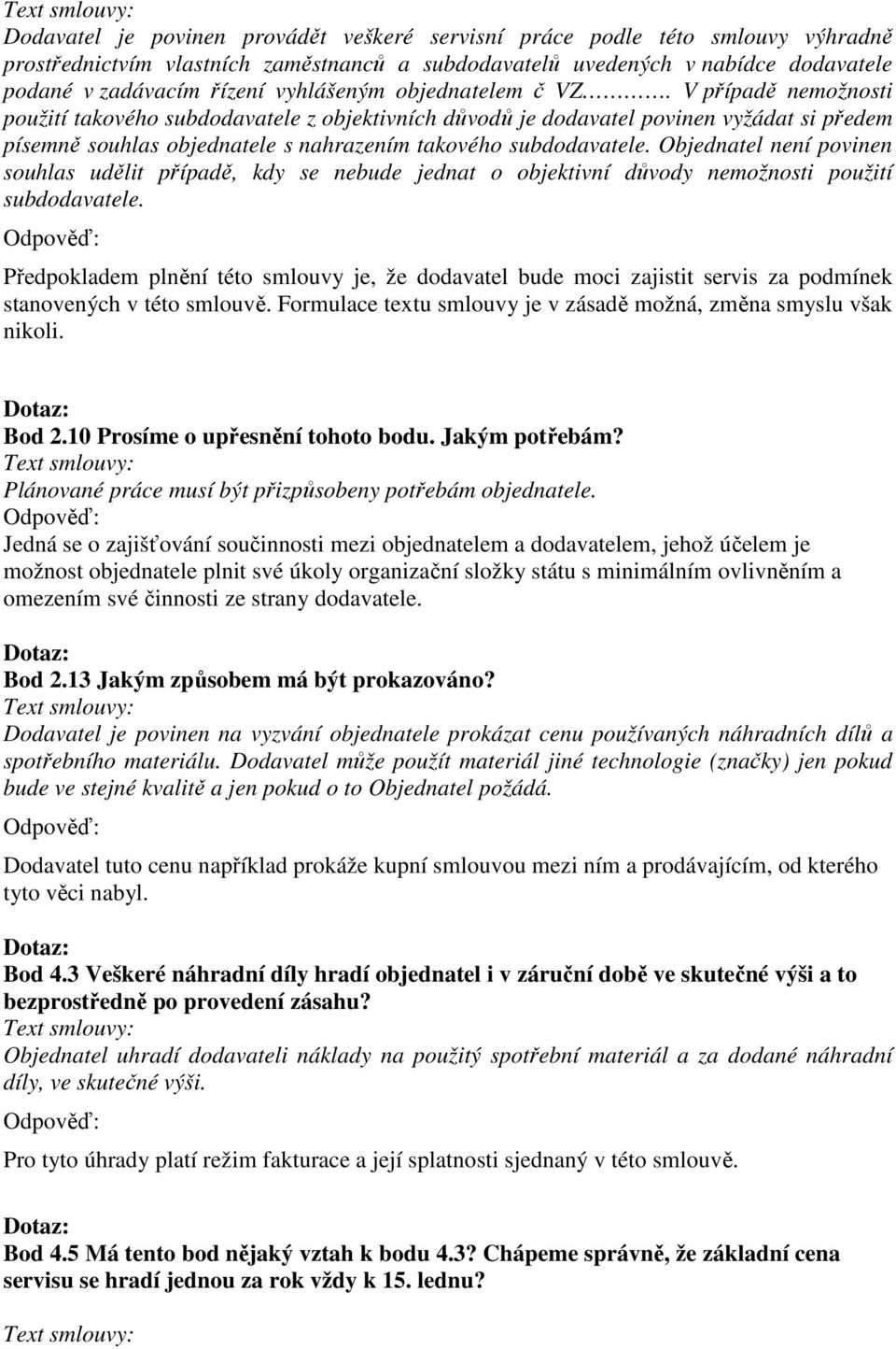 V případě nemožnosti použití takového subdodavatele z objektivních důvodů je dodavatel povinen vyžádat si předem písemně souhlas objednatele s nahrazením takového subdodavatele.