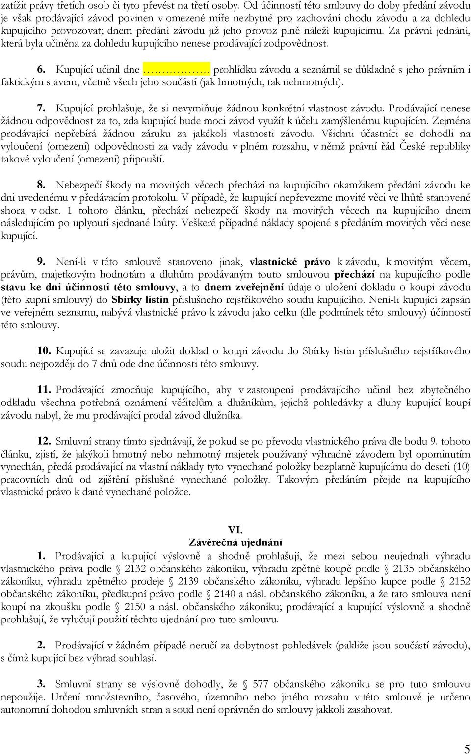 provoz plně náleží kupujícímu. Za právní jednání, která byla učiněna za dohledu kupujícího nenese prodávající zodpovědnost. 6.