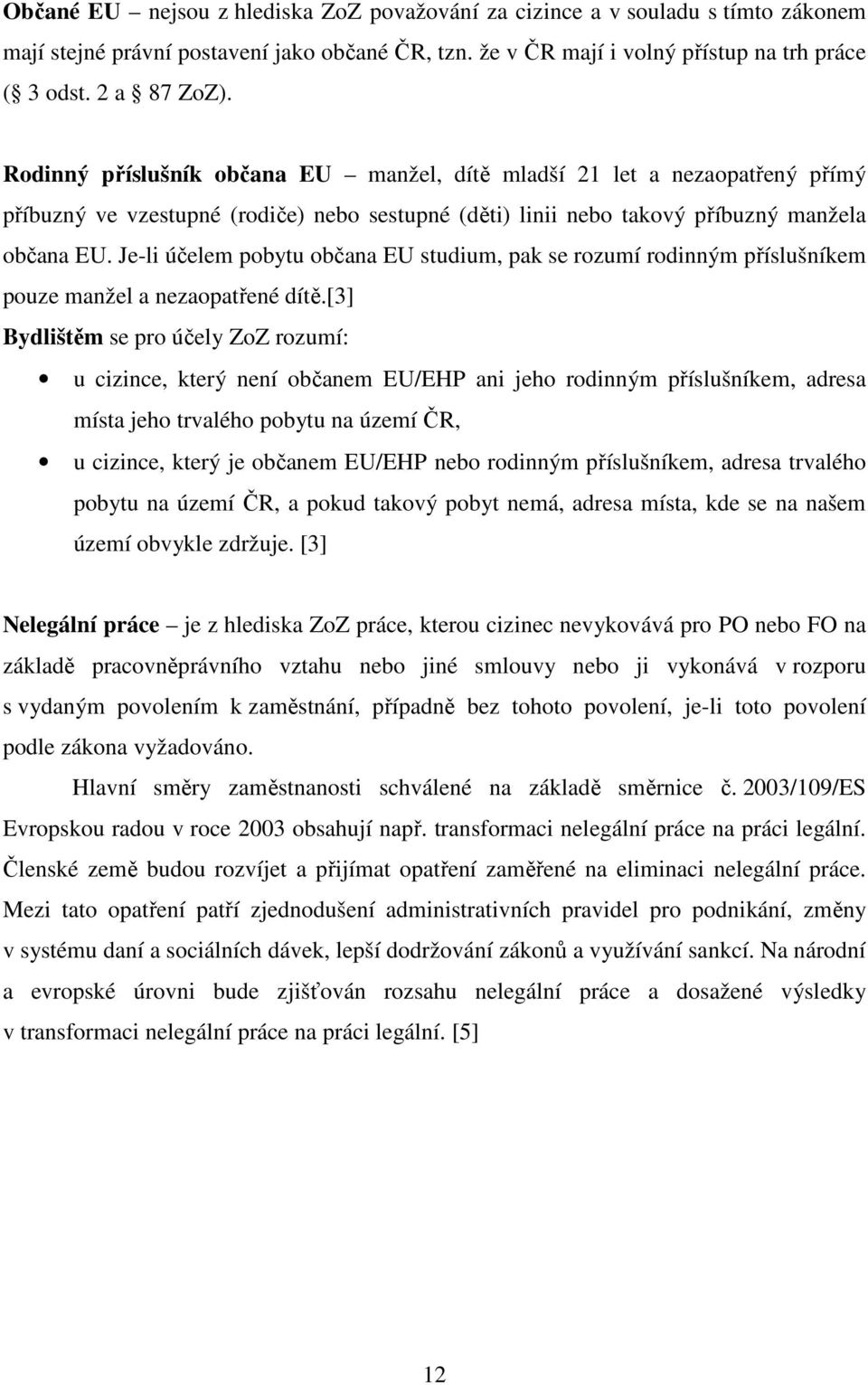 Je-li účelem pobytu občana EU studium, pak se rozumí rodinným příslušníkem pouze manžel a nezaopatřené dítě.
