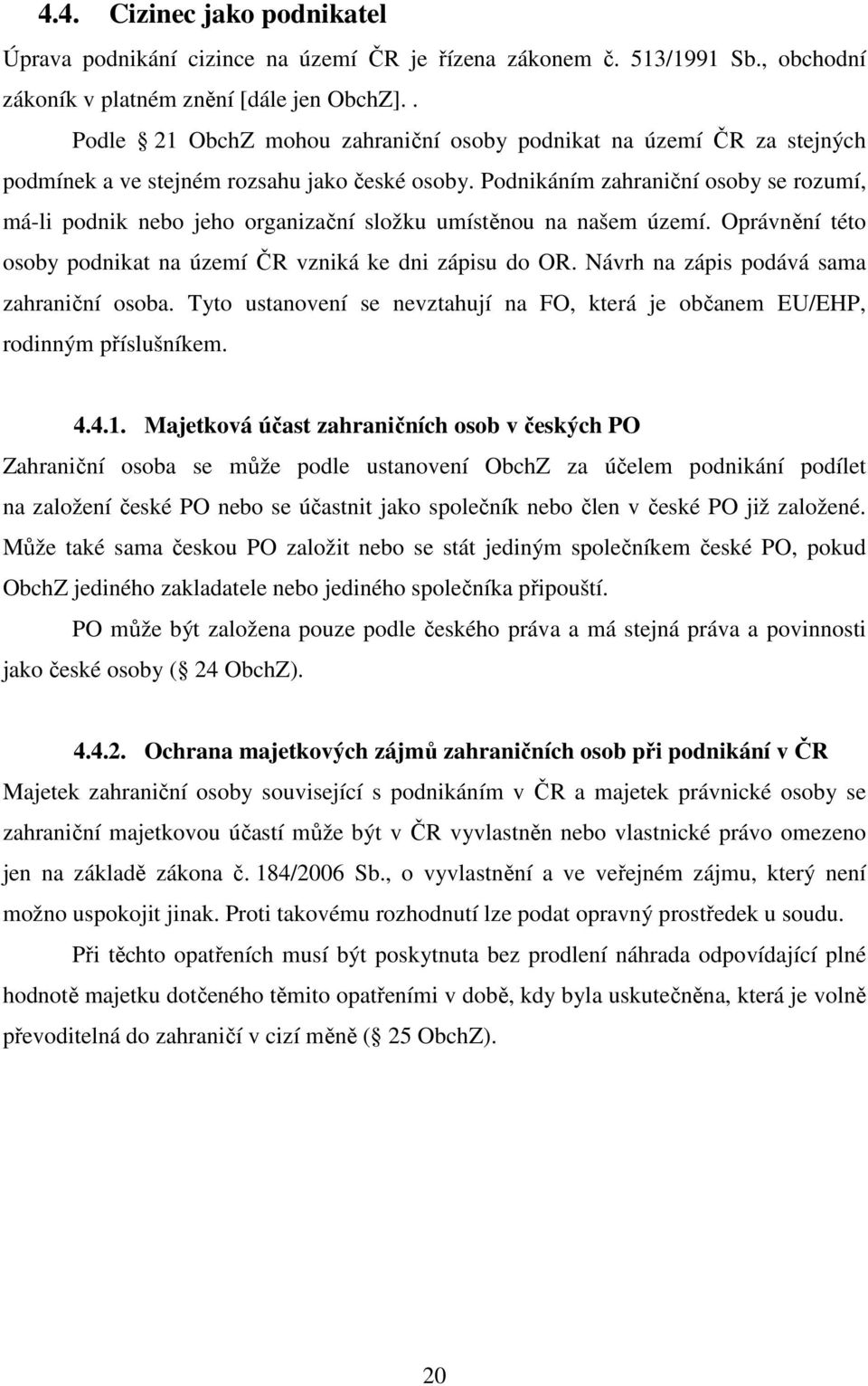 Podnikáním zahraniční osoby se rozumí, má-li podnik nebo jeho organizační složku umístěnou na našem území. Oprávnění této osoby podnikat na území ČR vzniká ke dni zápisu do OR.