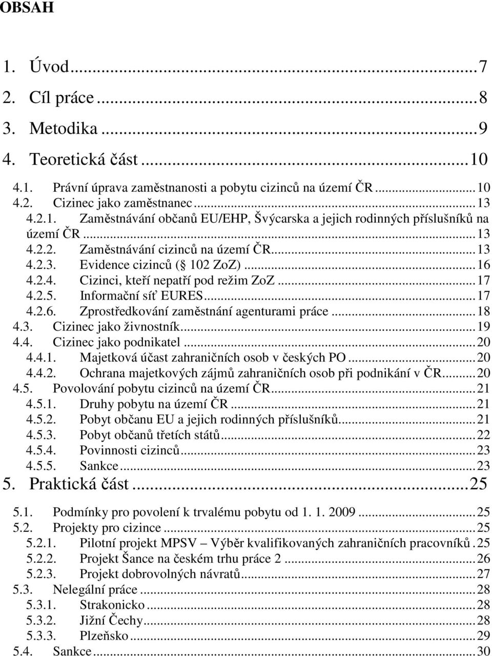 ..18 4.3. Cizinec jako živnostník...19 4.4. Cizinec jako podnikatel...20 4.4.1. Majetková účast zahraničních osob v českých PO...20 4.4.2. Ochrana majetkových zájmů zahraničních osob při podnikání v ČR.