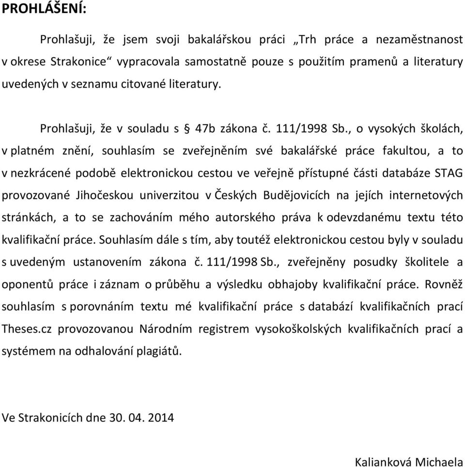 , o vysokých školách, v platném znění, souhlasím se zveřejněním své bakalářské práce fakultou, a to v nezkrácené podobě elektronickou cestou ve veřejně přístupné části databáze STAG provozované