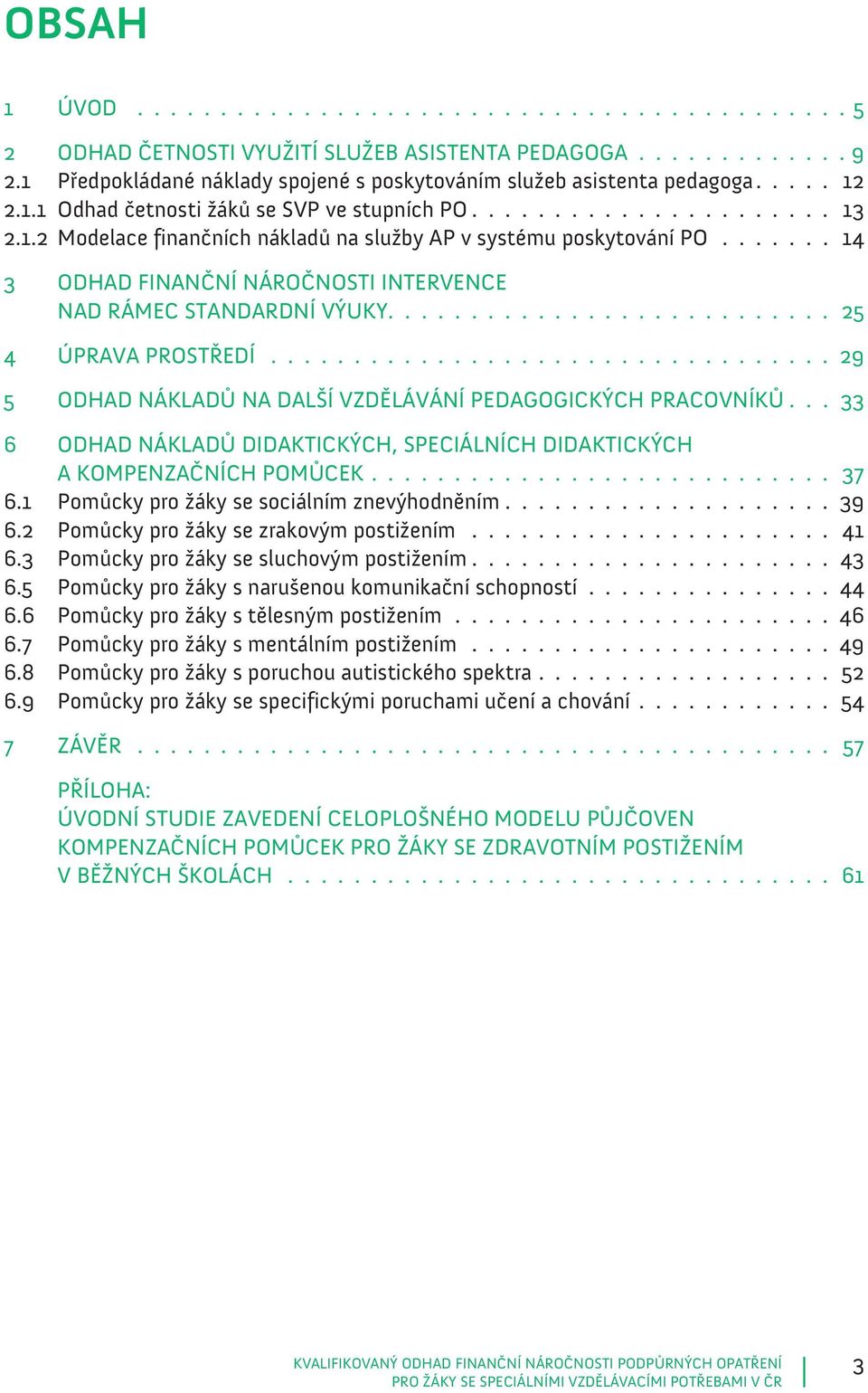 ....... 14 3 ODHAD FINANČNÍ NÁROČNOSTI INTERVENCE NAD RÁMEC STANDARDNÍ VÝUKY........................... 25 4 ÚPRAVA PROSTŘEDÍ................................... 29 5 ODHAD NÁKLADŮ NA DALŠÍ VZDĚLÁVÁNÍ PEDAGOGICKÝCH PRACOVNÍKŮ.