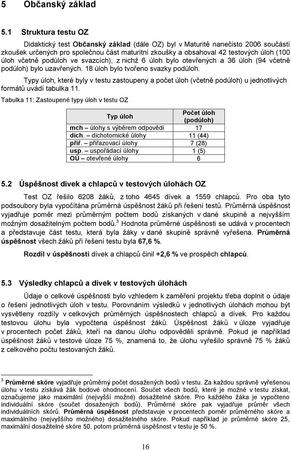 včetně podúloh ve svazcích), z nichţ 6 úloh bylo otevřených a 36 úloh (94 včetně podúloh) bylo uzavřených. 18 úloh bylo tvořeno svazky podúloh.