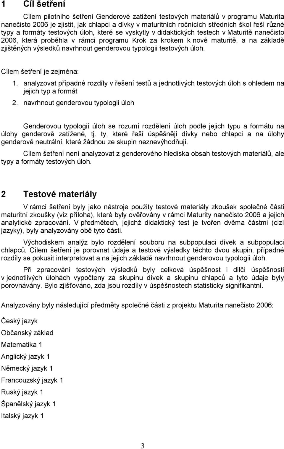 navrhnout genderovou typologii testových úloh. Cílem šetření je zejména: 1. analyzovat případné rozdíly v řešení testů a jednotlivých testových úloh s ohledem na jejich typ a formát 2.