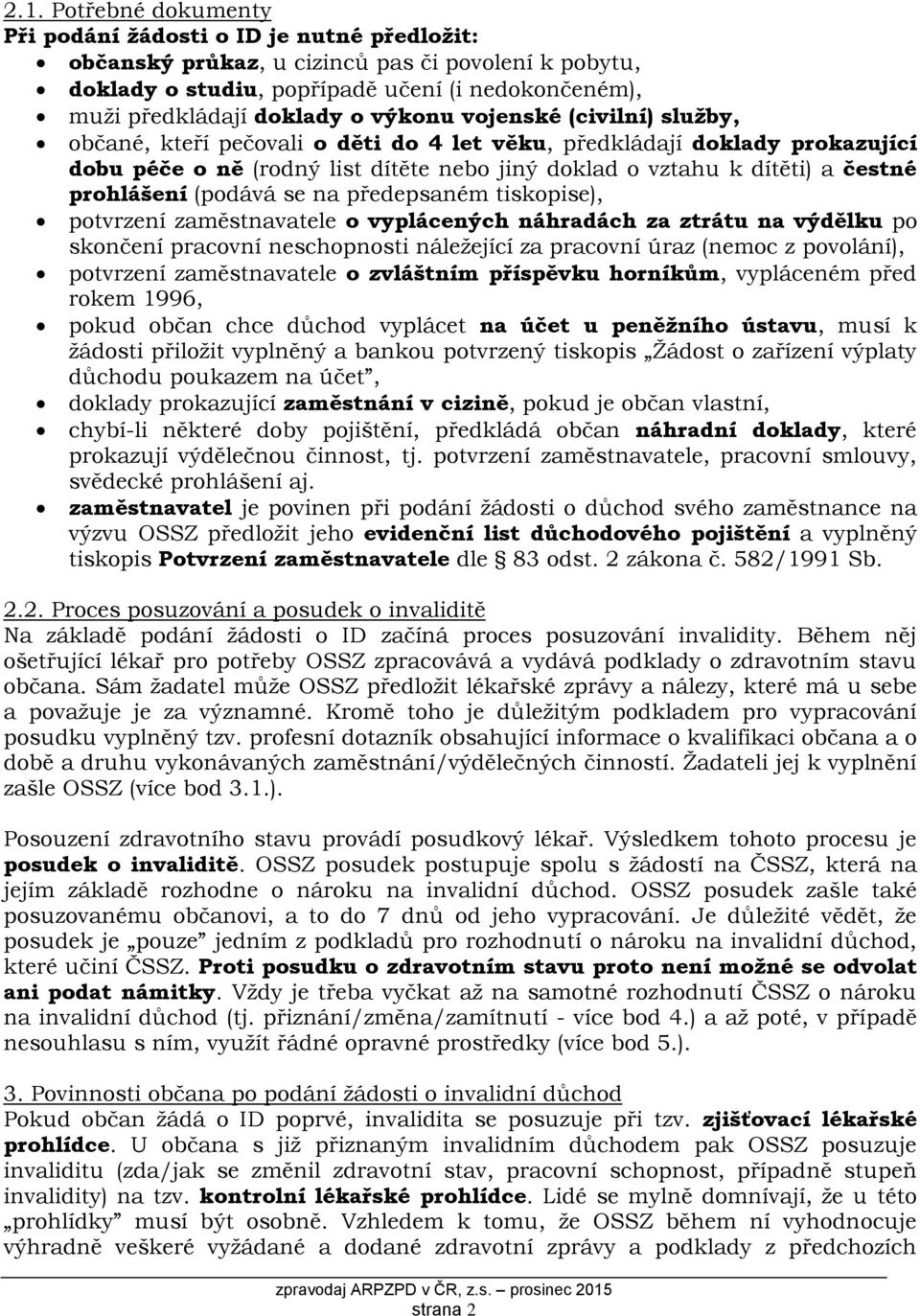 prohlášení (podává se na předepsaném tiskopise), potvrzení zaměstnavatele o vyplácených náhradách za ztrátu na výdělku po skončení pracovní neschopnosti náležející za pracovní úraz (nemoc z
