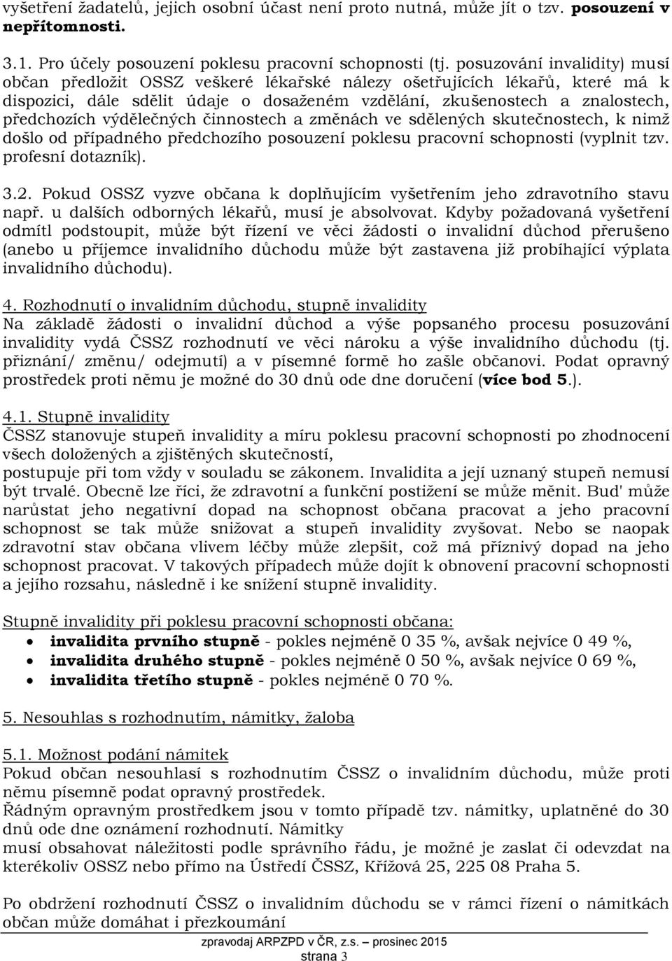 výdělečných činnostech a změnách ve sdělených skutečnostech, k nimž došlo od případného předchozího posouzení poklesu pracovní schopnosti (vyplnit tzv. profesní dotazník). 3.2.
