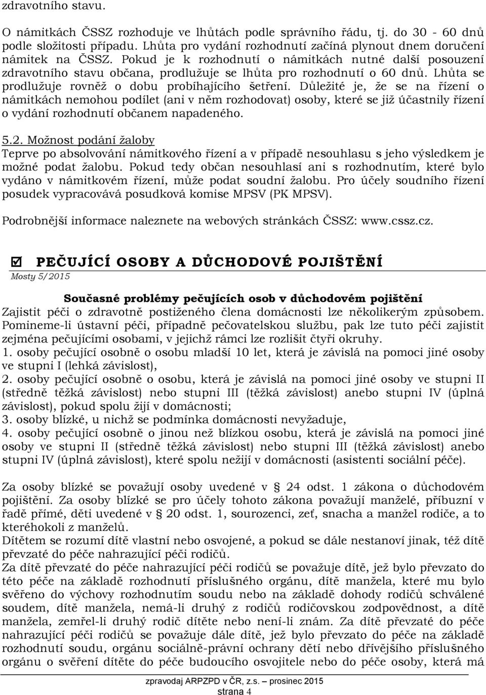 Důležité je, že se na řízení o námitkách nemohou podílet (ani v něm rozhodovat) osoby, které se již účastnily řízení o vydání rozhodnutí občanem napadeného. 5.2.