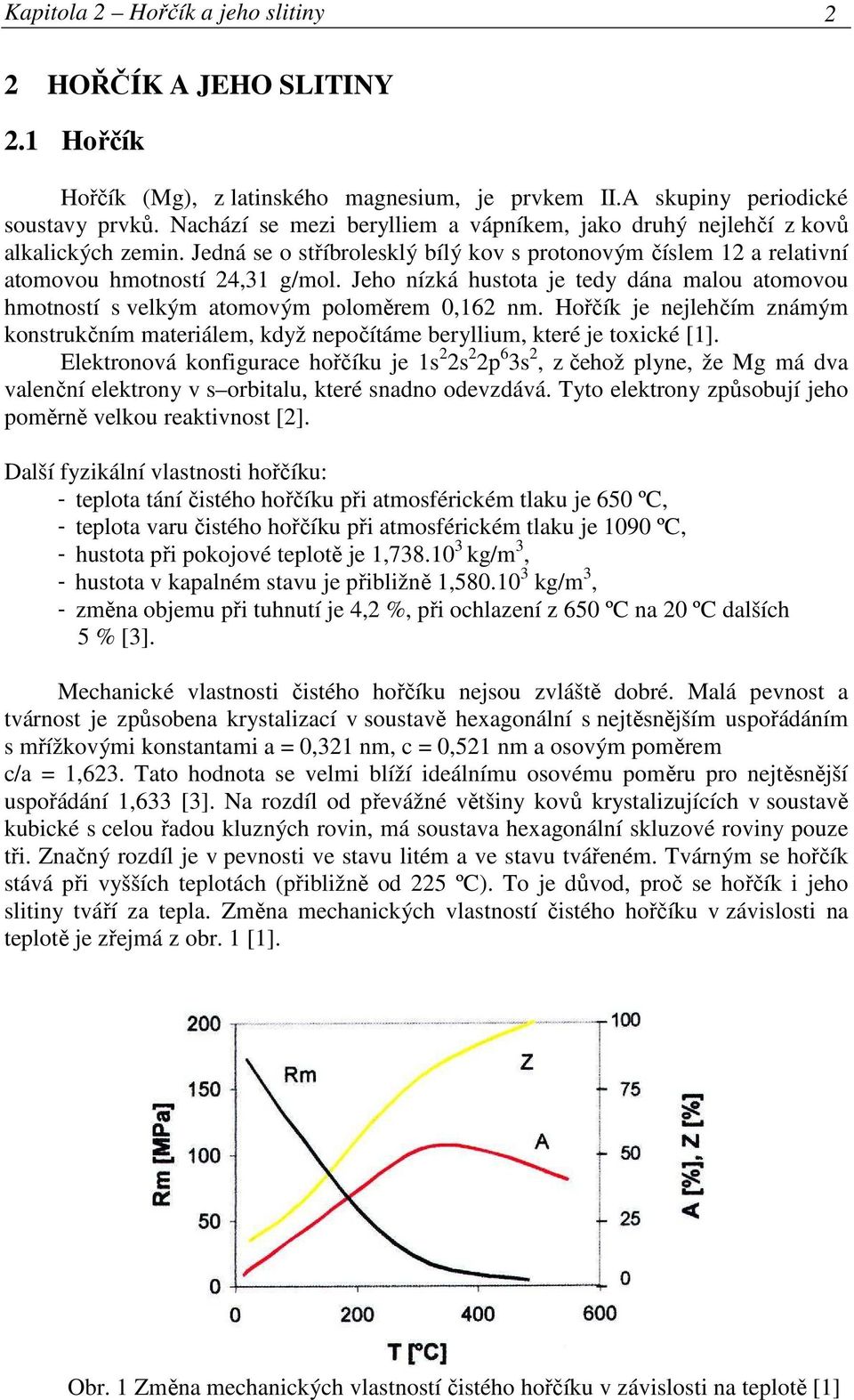 Jeho nízká hustota je tedy dána malou atomovou hmotností s velkým atomovým poloměrem 0,162 nm. Hořčík je nejlehčím známým konstrukčním materiálem, když nepočítáme beryllium, které je toxické [1].