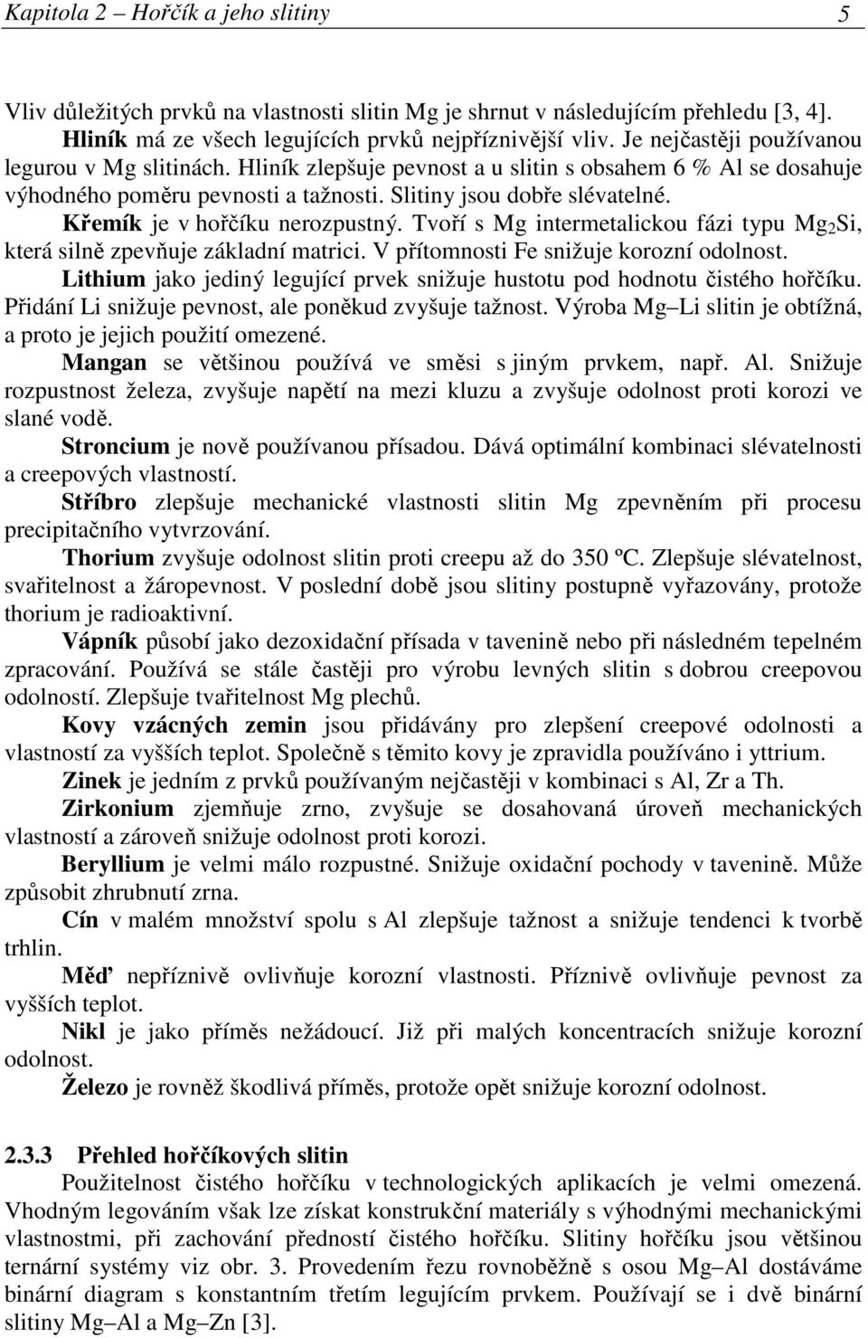 Křemík je v hořčíku nerozpustný. Tvoří s Mg intermetalickou fázi typu Mg 2 Si, která silně zpevňuje základní matrici. V přítomnosti Fe snižuje korozní odolnost.