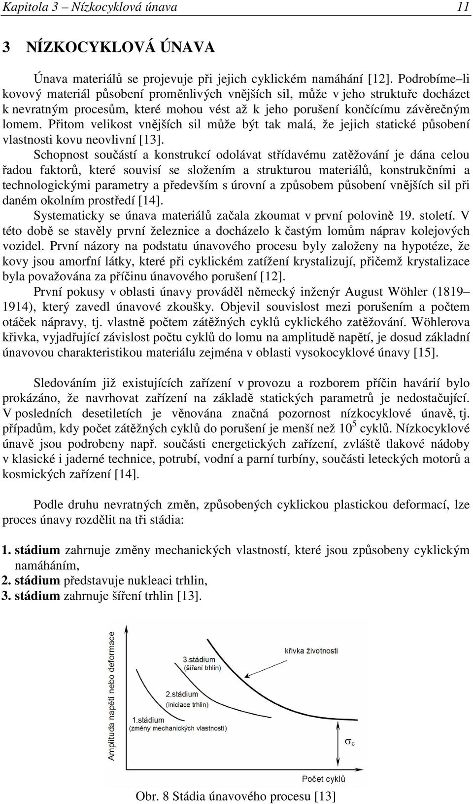 Přitom velikost vnějších sil může být tak malá, že jejich statické působení vlastnosti kovu neovlivní [13].
