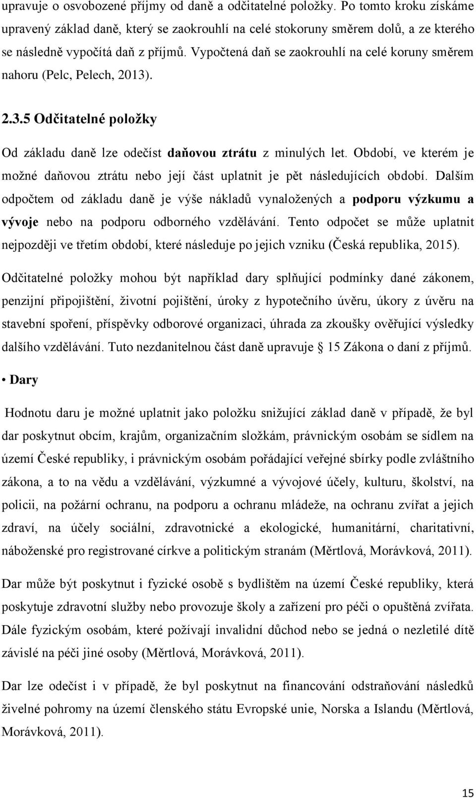 Vypočtená daň se zaokrouhlí na celé koruny směrem nahoru (Pelc, Pelech, 2013). 2.3.5 Odčitatelné položky Od základu daně lze odečíst daňovou ztrátu z minulých let.