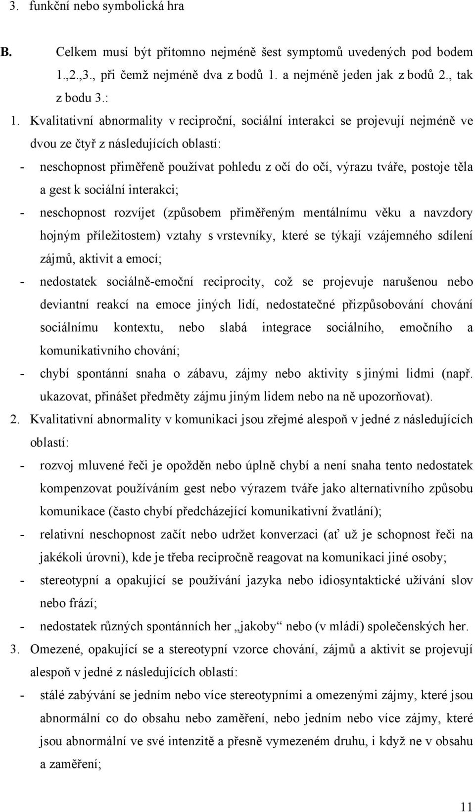 těla a gest k sociální interakci; - neschopnost rozvíjet (způsobem přiměřeným mentálnímu věku a navzdory hojným příležitostem) vztahy s vrstevníky, které se týkají vzájemného sdílení zájmů, aktivit a