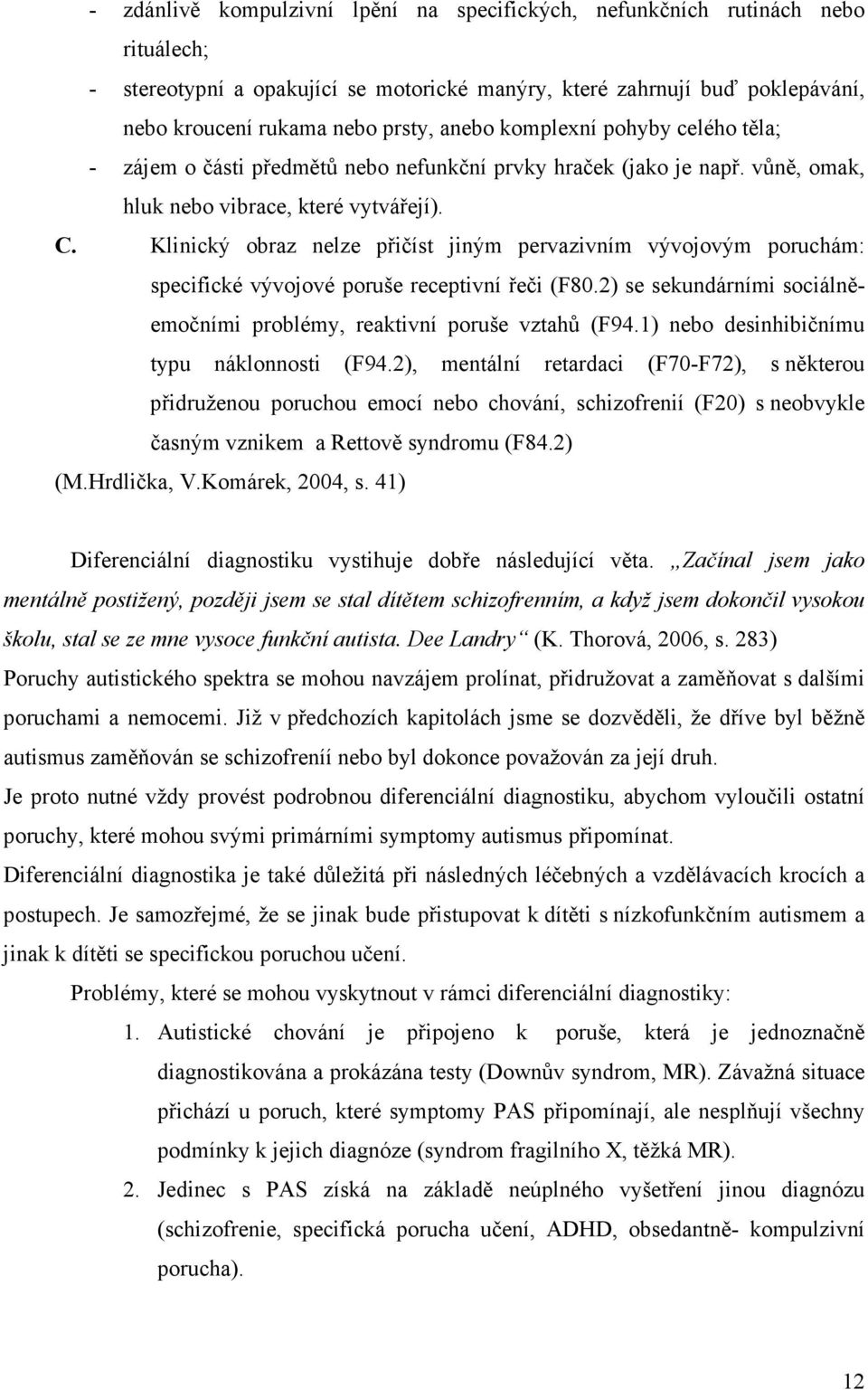 Klinický obraz nelze přičíst jiným pervazivním vývojovým poruchám: specifické vývojové poruše receptivní řeči (F80.2) se sekundárními sociálněemočními problémy, reaktivní poruše vztahů (F94.
