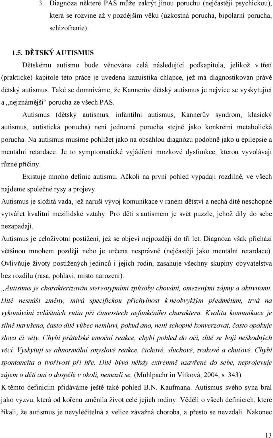 Také se domníváme, že Kannerův dětský autismus je nejvíce se vyskytující a nejznámější porucha ze všech PAS.