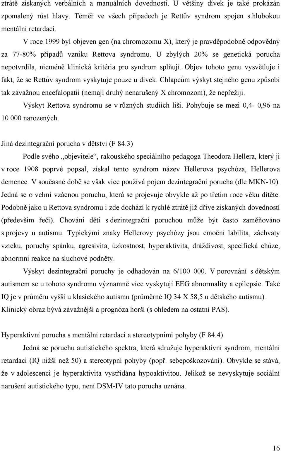 U zbylých 20% se genetická porucha nepotvrdila, nicméně klinická kritéria pro syndrom splňují. Objev tohoto genu vysvětluje i fakt, že se Rettův syndrom vyskytuje pouze u dívek.