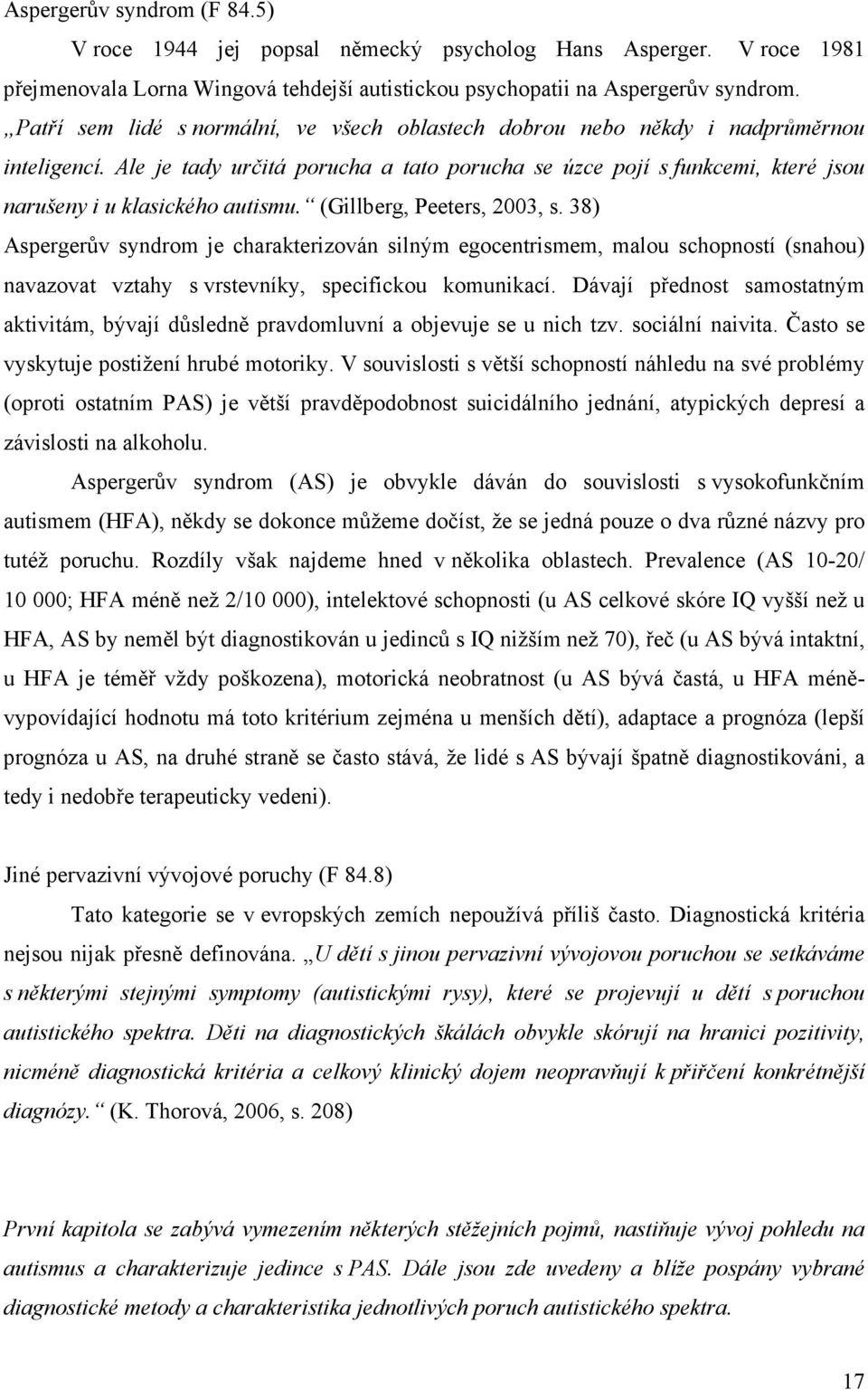Ale je tady určitá porucha a tato porucha se úzce pojí s funkcemi, které jsou narušeny i u klasického autismu. (Gillberg, Peeters, 2003, s.