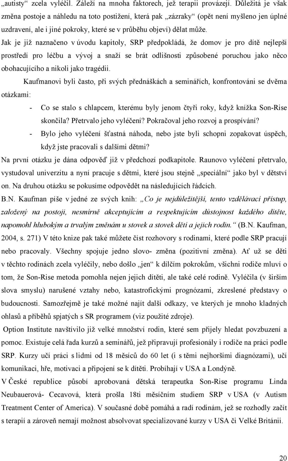 Jak je již naznačeno v úvodu kapitoly, SRP předpokládá, že domov je pro dítě nejlepší prostředí pro léčbu a vývoj a snaží se brát odlišnosti způsobené poruchou jako něco obohacujícího a nikoli jako