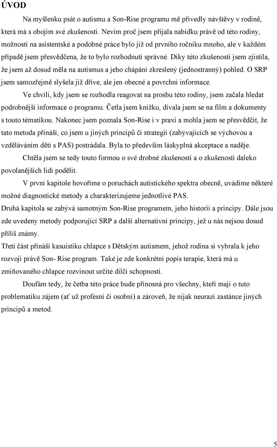Díky této zkušenosti jsem zjistila, že jsem až dosud měla na autismus a jeho chápání zkreslený (jednostranný) pohled. O SRP jsem samozřejmě slyšela již dříve, ale jen obecné a povrchní informace.