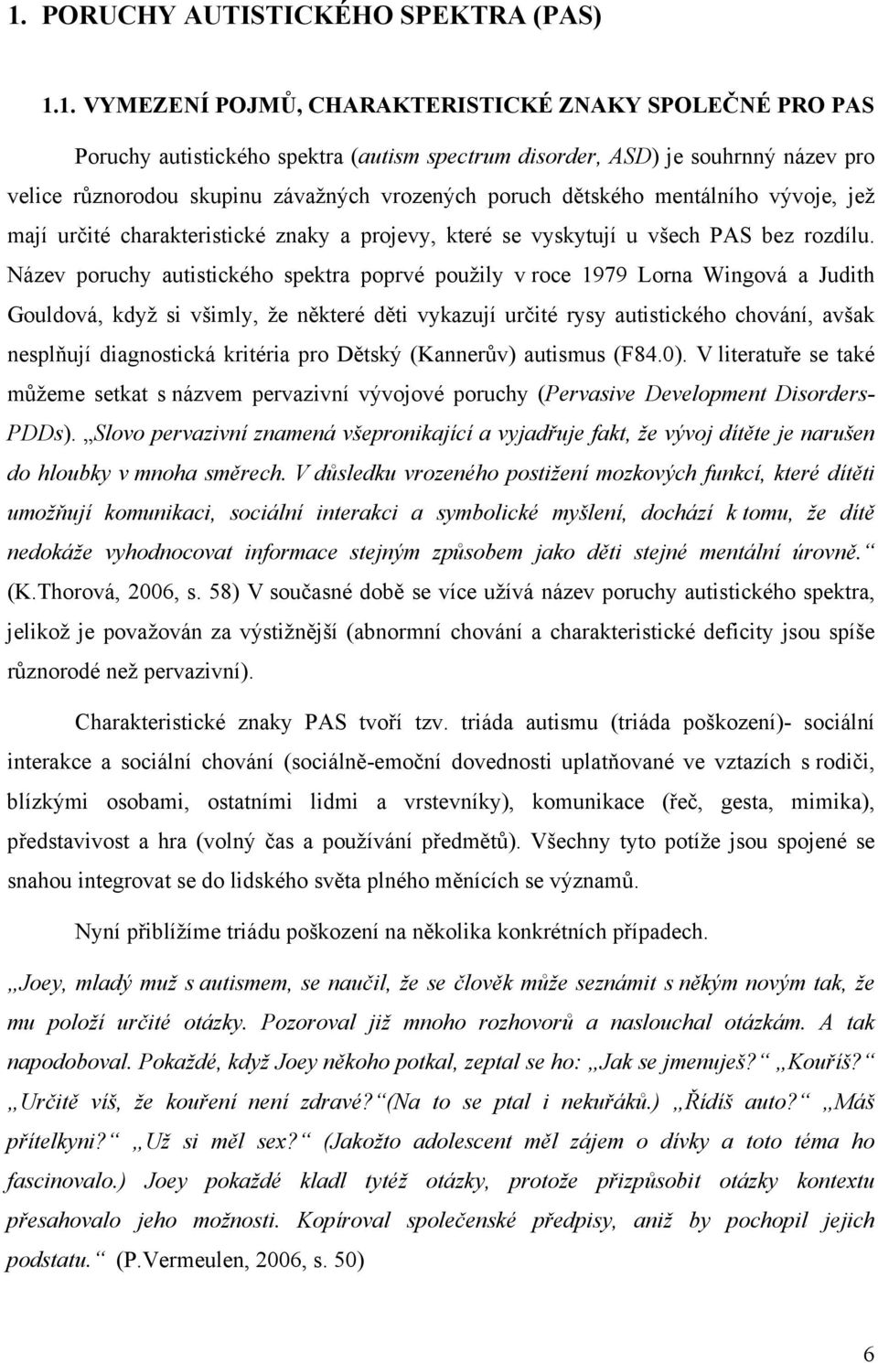 Název poruchy autistického spektra poprvé použily v roce 1979 Lorna Wingová a Judith Gouldová, když si všimly, že některé děti vykazují určité rysy autistického chování, avšak nesplňují diagnostická
