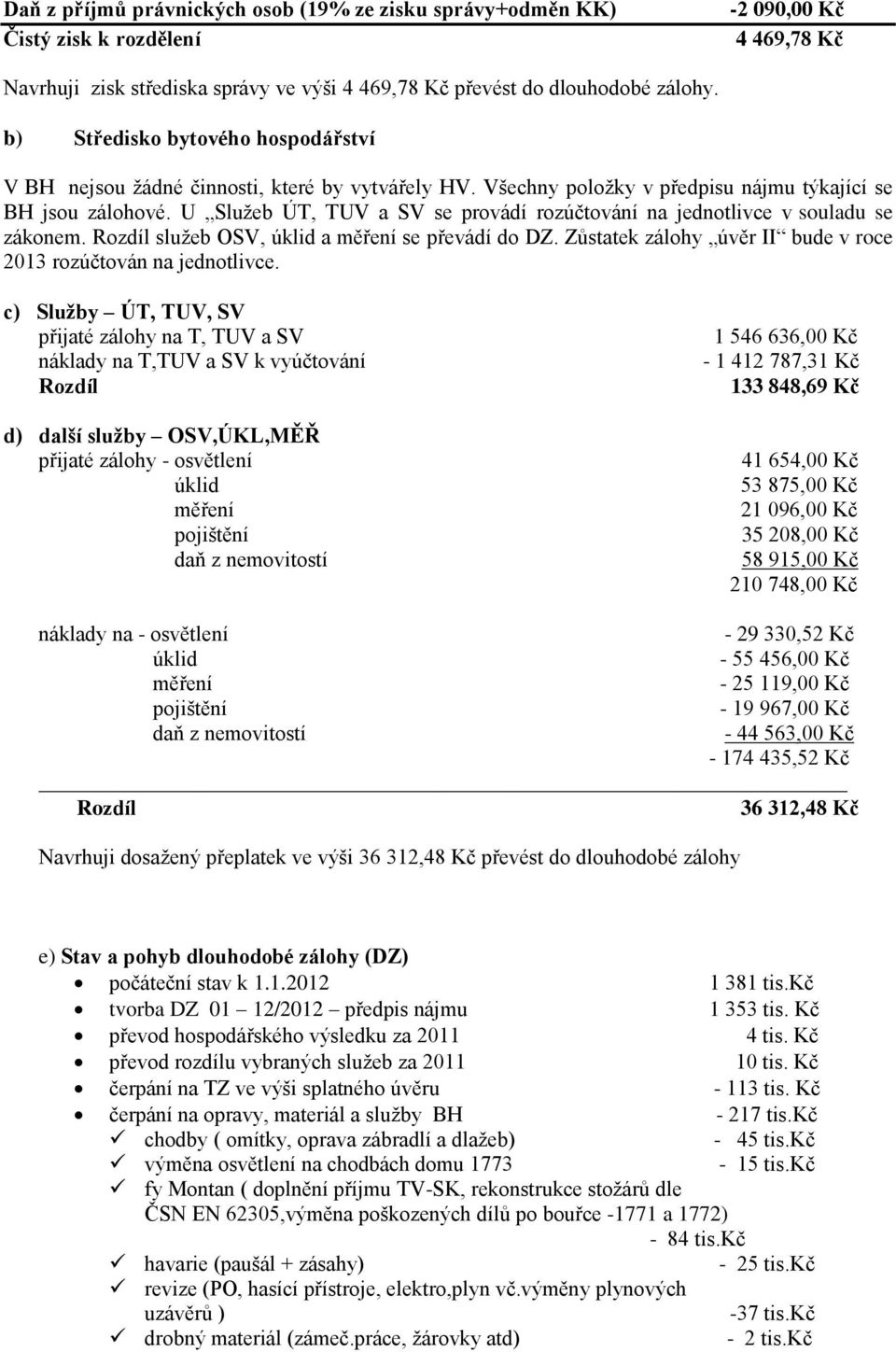 U Služeb ÚT, TUV a SV se provádí rozúčtování na jednotlivce v souladu se zákonem. Rozdíl služeb OSV, úklid a měření se převádí do DZ.