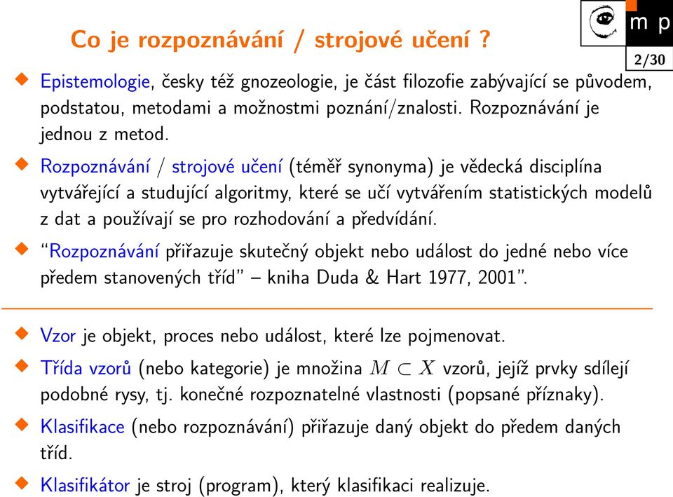 Rozpoznávání přiřazuje skutečný objekt nebo událost do jedné nebo více předem stanovených tříd kniha Duda & Hart 1977, 2001. 2/30 Vzor je objekt, proces nebo událost, které lze pojmenovat.