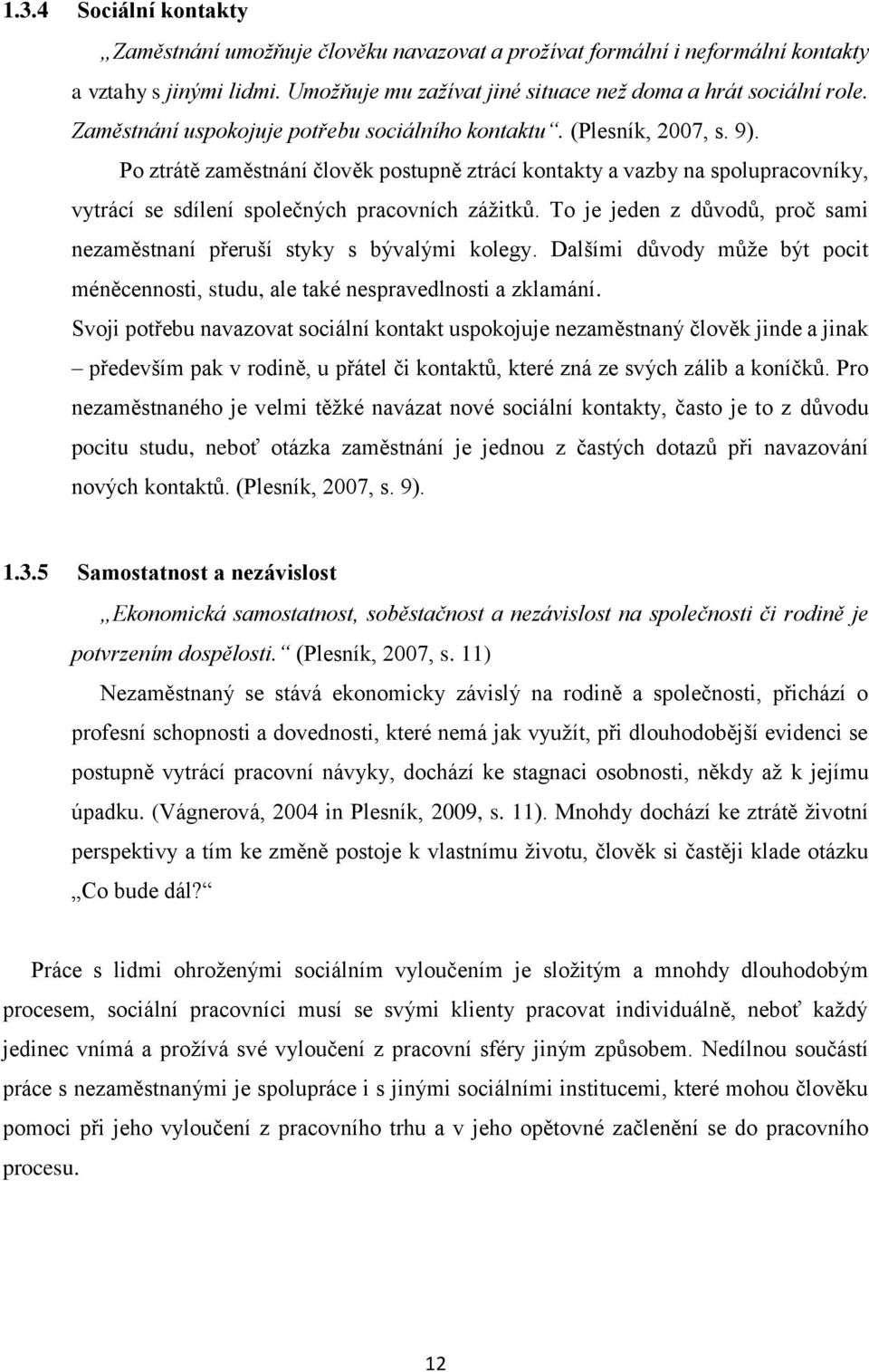 Po ztrátě zaměstnání člověk postupně ztrácí kontakty a vazby na spolupracovníky, vytrácí se sdílení společných pracovních zážitků.