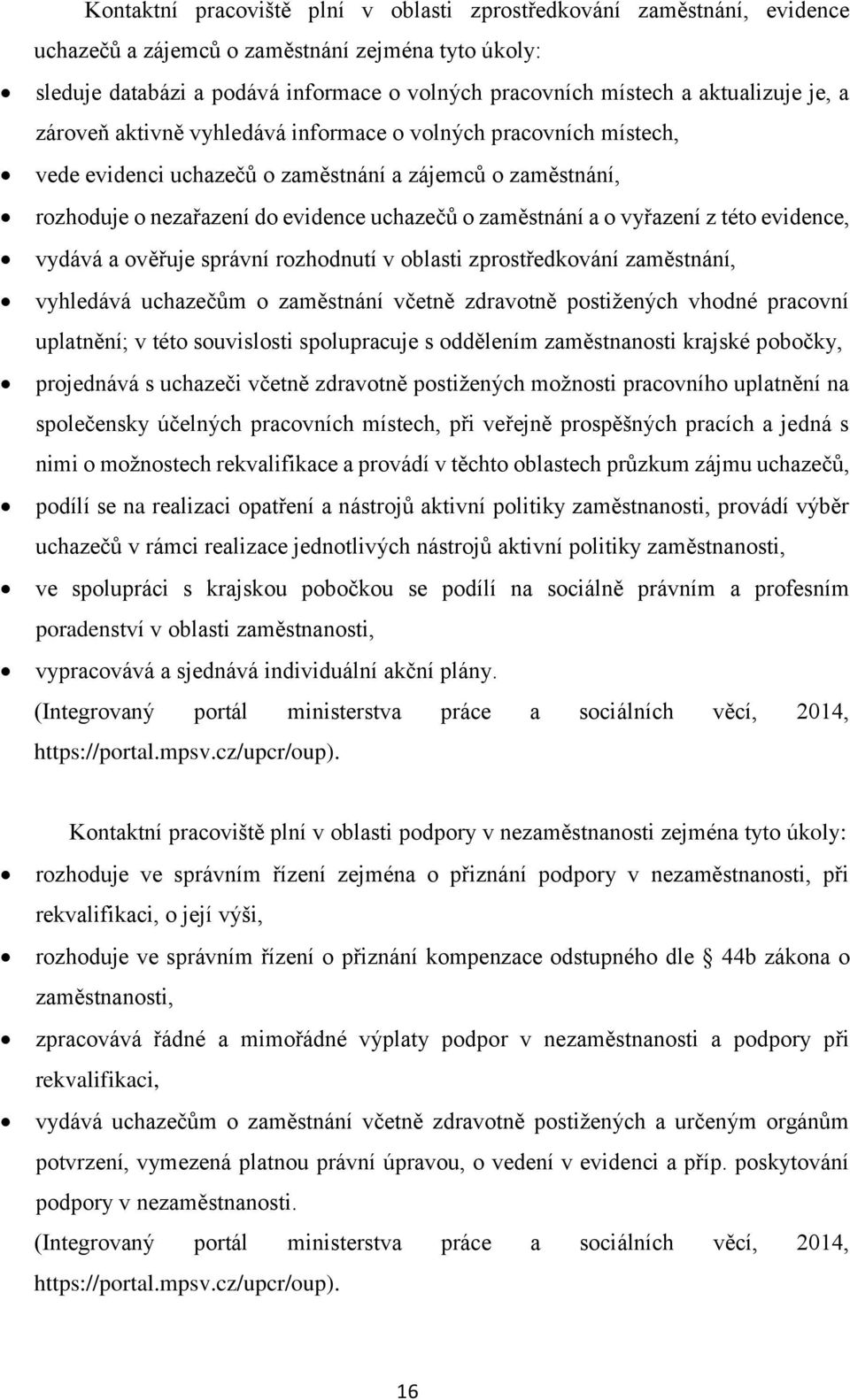 zaměstnání a o vyřazení z této evidence, vydává a ověřuje správní rozhodnutí v oblasti zprostředkování zaměstnání, vyhledává uchazečům o zaměstnání včetně zdravotně postižených vhodné pracovní