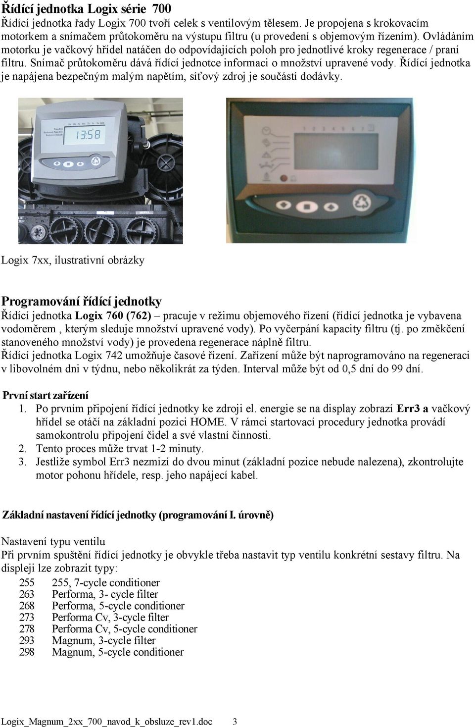 Ovládáním motorku je vačkový hřídel natáčen do odpovídajících poloh pro jednotlivé kroky regenerace / praní filtru. Snímač průtokoměru dává řídící jednotce informaci o množství upravené vody.
