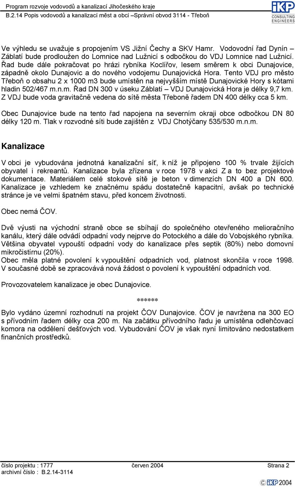 Tento VDJ pro město Třeboň o obsahu 2 x 1000 m3 bude umístěn na nejvyšším místě Dunajovické Hory s kótami hladin 502/467 m.n.m. Řad DN 300 v úseku Záblatí VDJ Dunajovická Hora je délky 9,7 km.