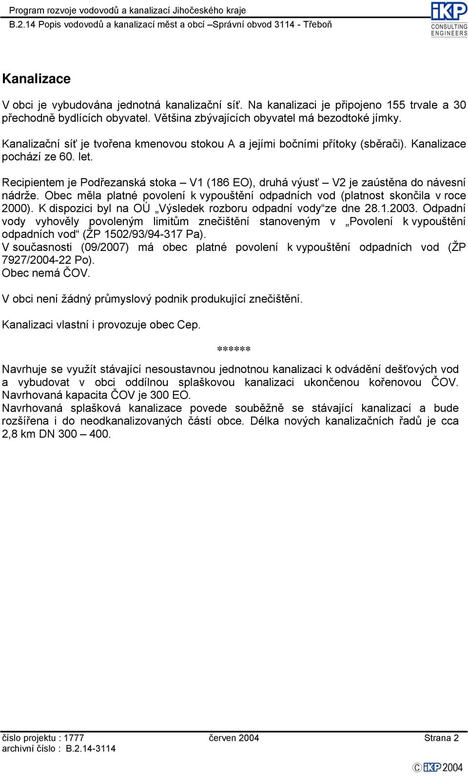Recipientem je Podřezanská stoka V1 (186 EO), druhá výusť V2 je zaústěna do návesní nádrže. Obec měla platné povolení k vypouštění odpadních vod (platnost skončila v roce 2000).