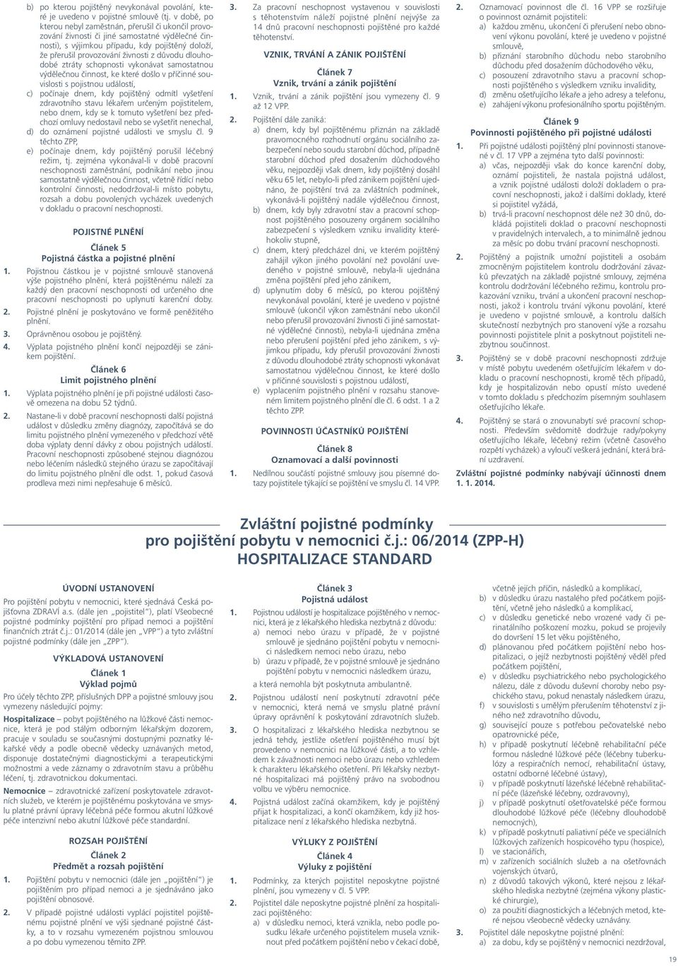 dlouhodobé ztráty schopnosti vykonávat samostatnou výdělečnou činnost, ke které došlo v příčinné souvislosti s pojistnou událostí, c) počínaje dnem, kdy pojištěný odmítl vyšetření zdravotního stavu
