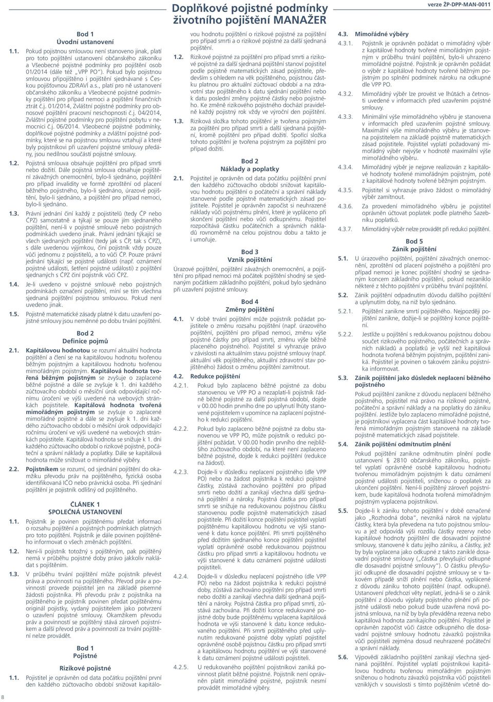 j. 01/2014, Zvláštní pojistné podmínky pro obnosové pojištění pracovní neschopnosti č.j. 04/2014, Zvláštní pojistné podmínky pro pojištění pobytu v nemocnici č.j. 06/2014.