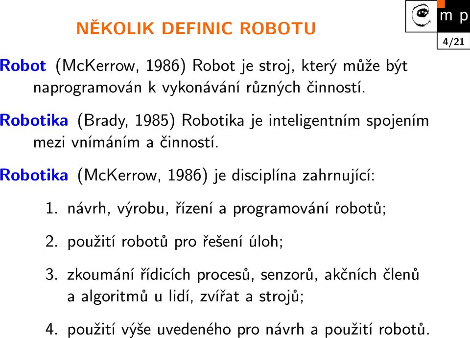 Robotika (McKerrow, 1986) je disciplína zahrnující: 1. návrh, výrobu, řízení a programování robotů; 2.