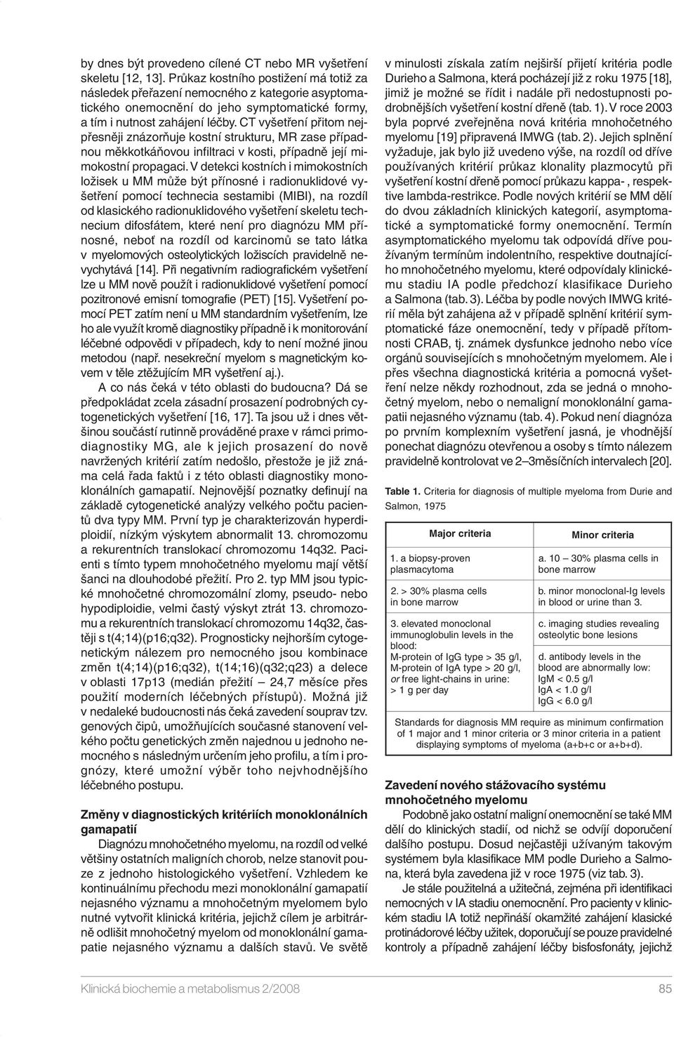 CT vyšetření přitom nejpřesněji znázorňuje kostní strukturu, MR zase případnou měkkotkáňovou infiltraci v kosti, případně její mimokostní propagaci.