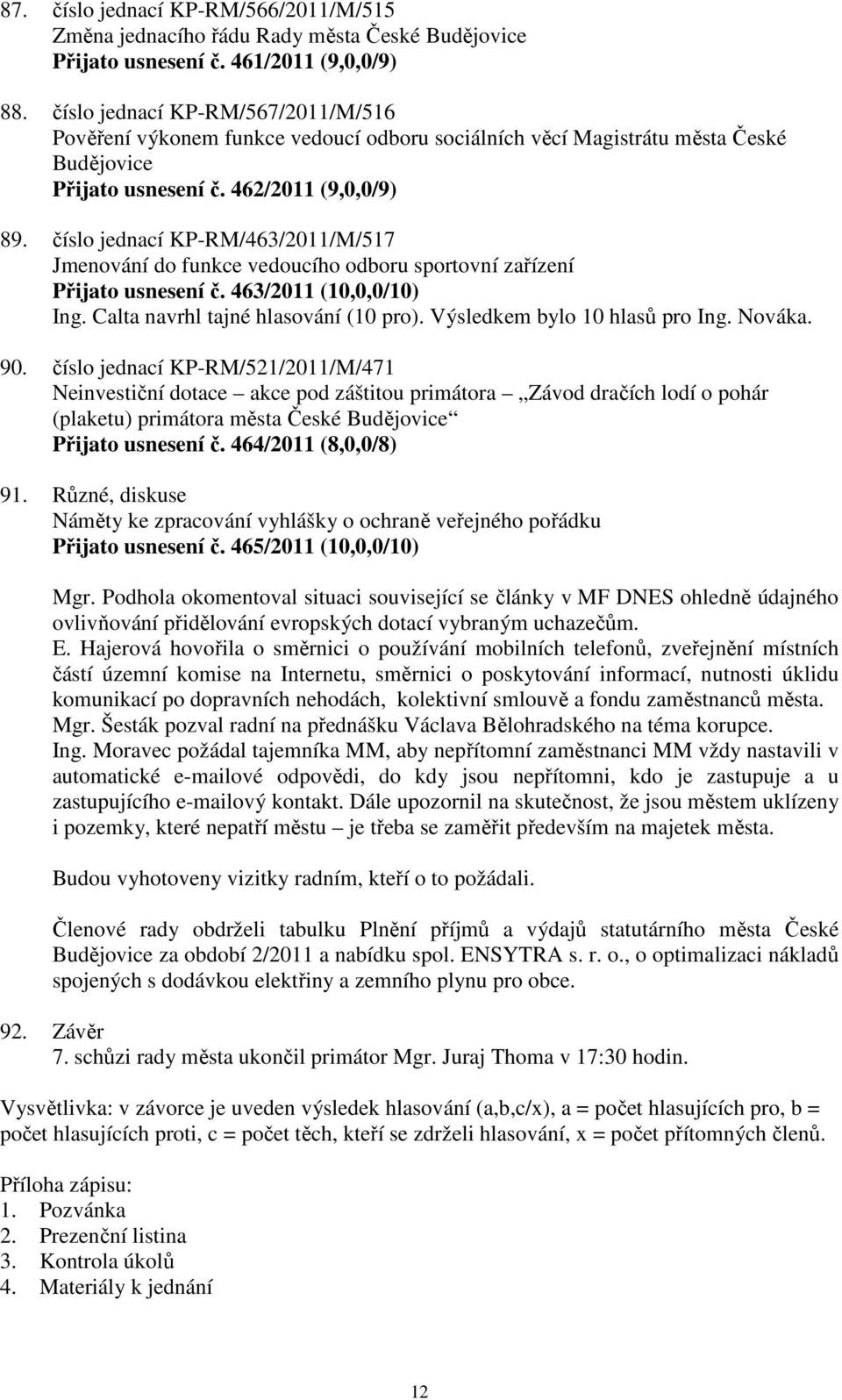 číslo jednací KP-RM/463/2011/M/517 Jmenování do funkce vedoucího odboru sportovní zařízení Přijato usnesení č. 463/2011 (10,0,0/10) Ing. Calta navrhl tajné hlasování (10 pro).