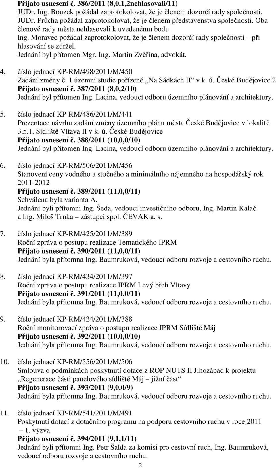 4. číslo jednací KP-RM/498/2011/M/450 Zadání změny č. 1 územní studie pořízené Na Sádkách II v k. ú. České Budějovice 2 Přijato usnesení č. 387/2011 (8,0,2/10) Jednání byl přítomen Ing.
