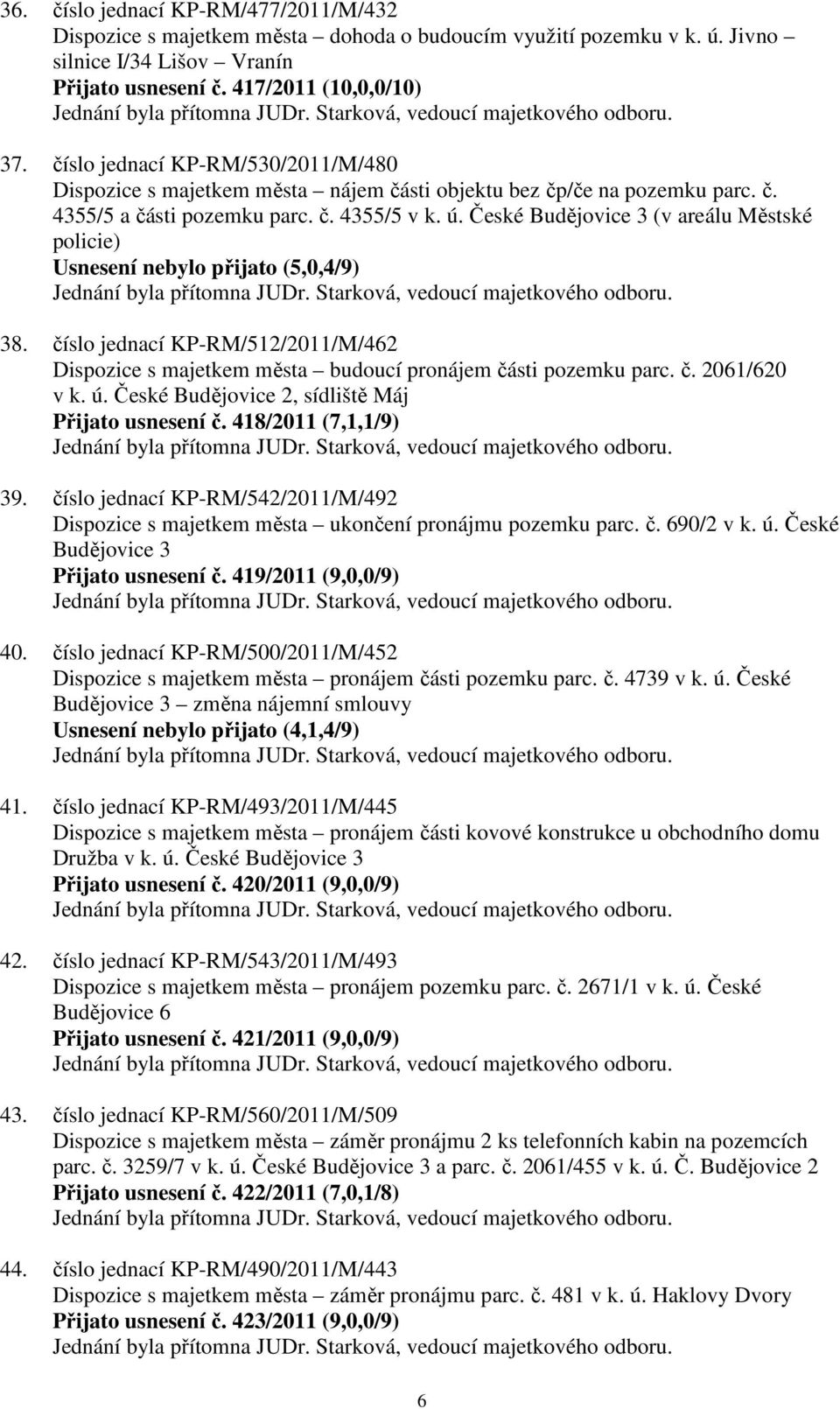 České Budějovice 3 (v areálu Městské policie) Usnesení nebylo přijato (5,0,4/9) 38. číslo jednací KP-RM/512/2011/M/462 Dispozice s majetkem města budoucí pronájem části pozemku parc. č. 2061/620 v k.