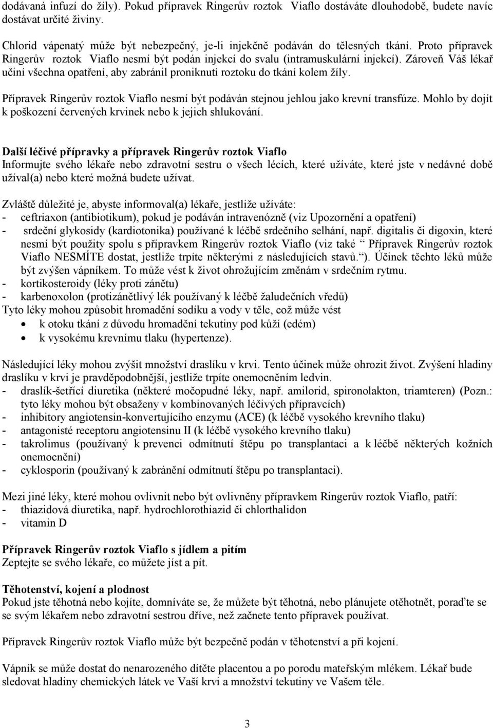 Zároveň Váš lékař učiní všechna opatření, aby zabránil proniknutí roztoku do tkání kolem žíly. Přípravek Ringerův roztok Viaflo nesmí být podáván stejnou jehlou jako krevní transfúze.