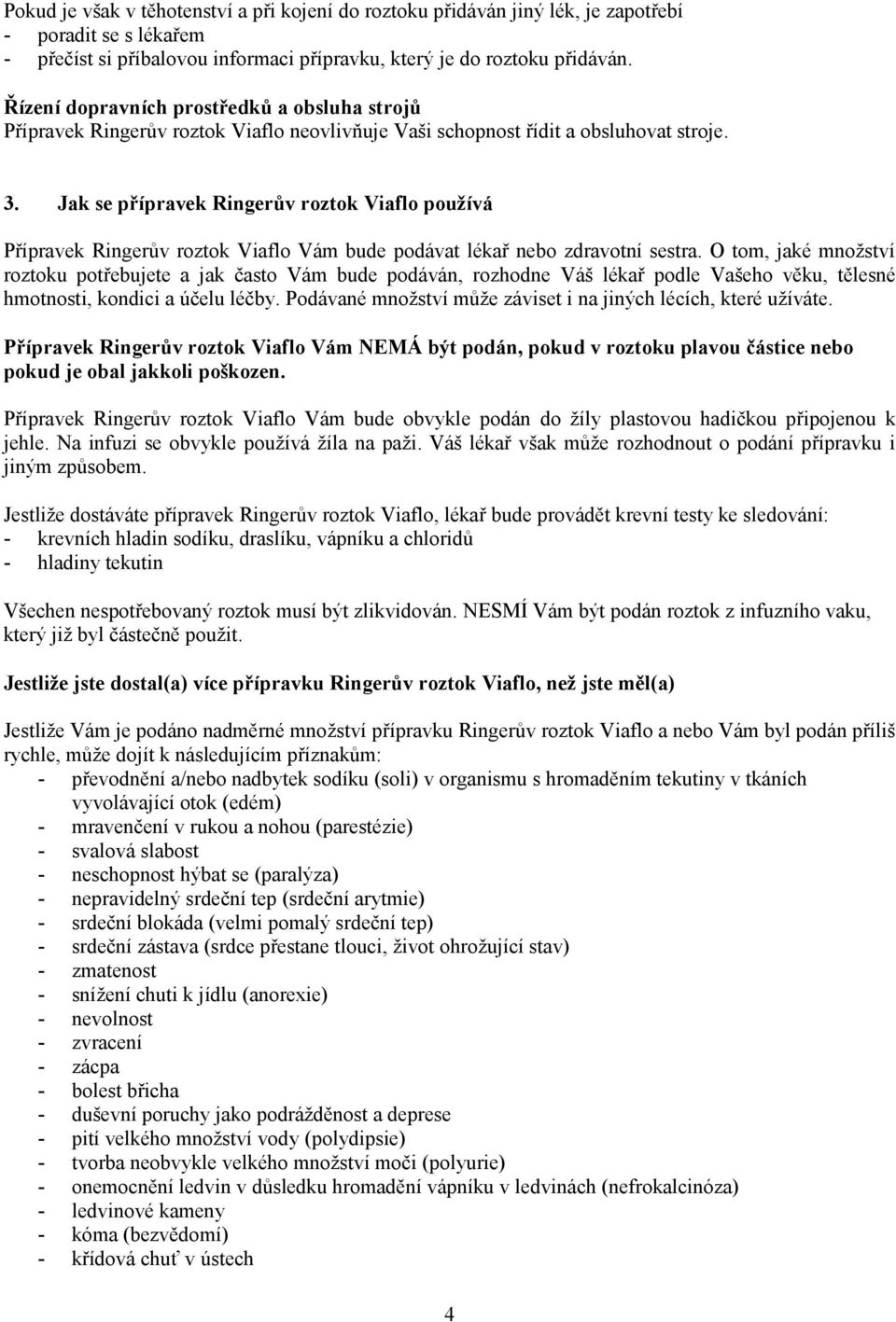 Jak se přípravek Ringerův roztok Viaflo používá Přípravek Ringerův roztok Viaflo Vám bude podávat lékař nebo zdravotní sestra.
