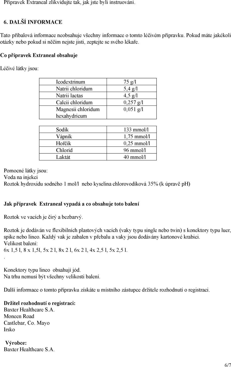 Co přípravek Extraneal obsahuje Léčivé látky jsou: Icodextrinum Natrii chloridum Natrii lactas Calcii chloridum Magnesii chloridum hexahydricum Sodík Vápník Hořčík Chlorid Laktát 75 g/l 5,4 g/l 4,5