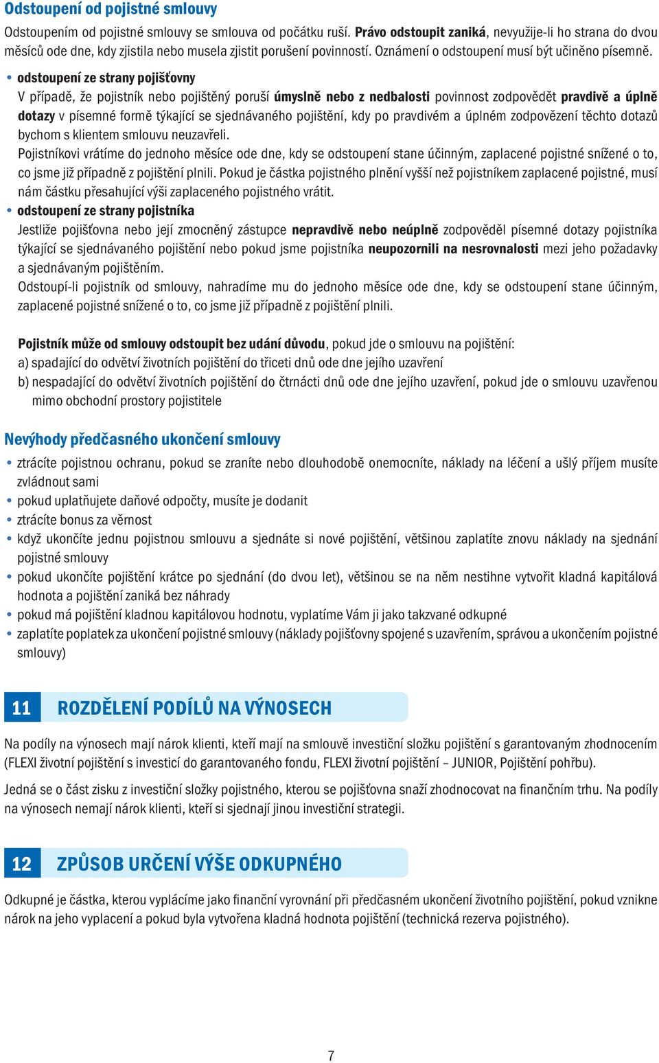 odstoupení ze strany pojišťovny V případě, že pojistník nebo pojištěný poruší úmyslně nebo z nedbalosti povinnost zodpovědět pravdivě a úplně dotazy v písemné formě týkající se sjednávaného