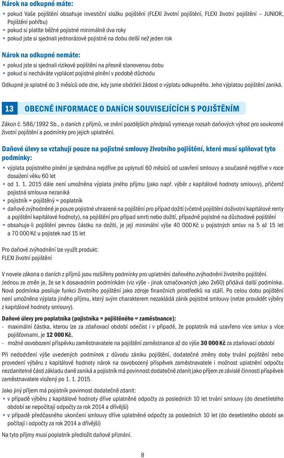 vyplácet pojistné plnění v podobě důchodu Odkupné je splatné do 3 měsíců ode dne, kdy jsme obdrželi žádost o výplatu odkupného. Jeho výplatou pojištění zaniká.