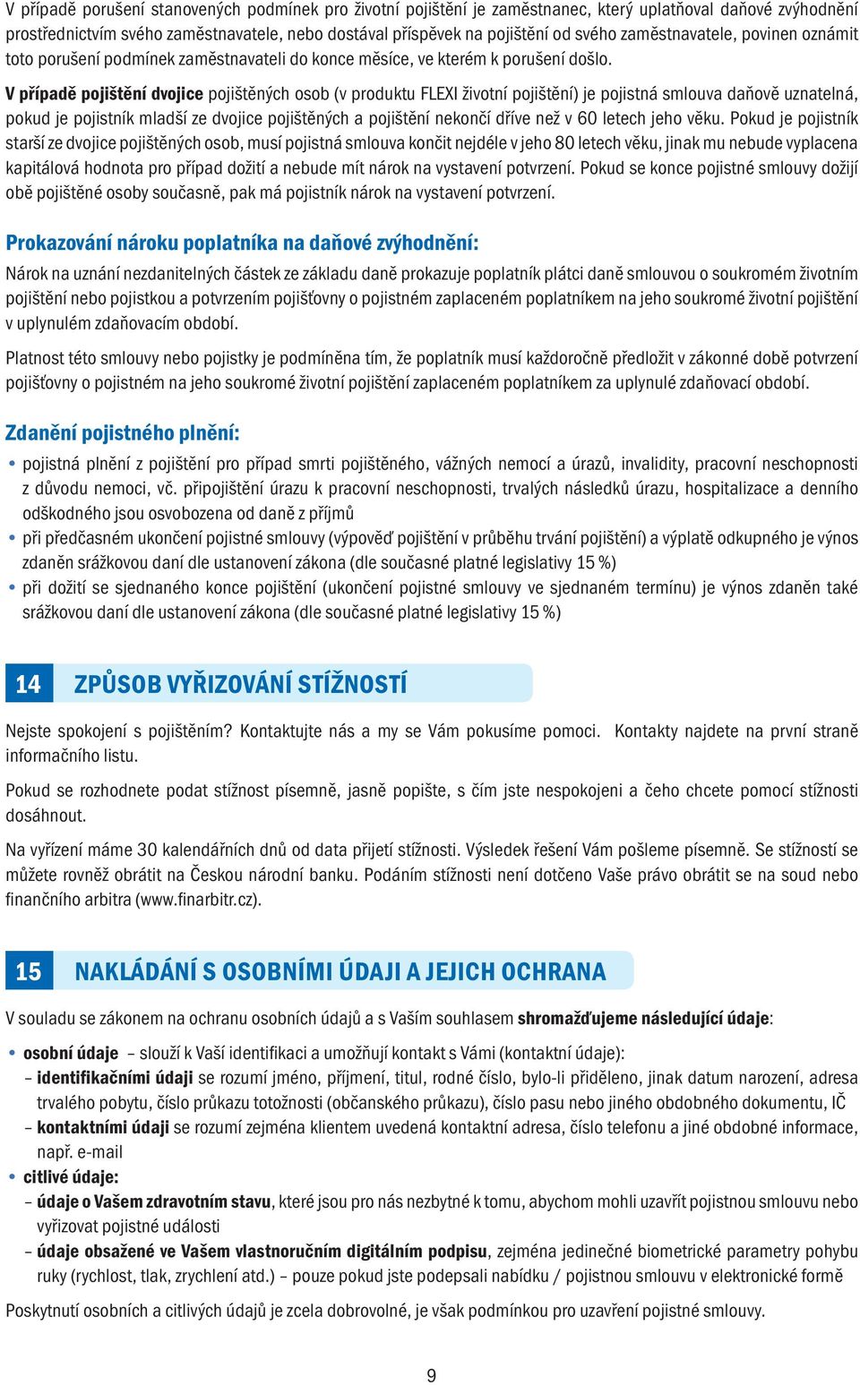 V případě pojištění dvojice pojištěných osob (v produktu FLEXI životní pojištění) je pojistná smlouva daňově uznatelná, pokud je pojistník mladší ze dvojice pojištěných a pojištění nekončí dříve než