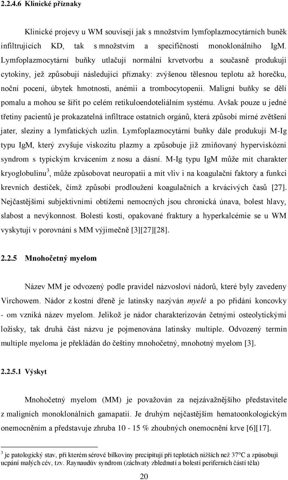 trombocytopenii. Maligní buňky se dělí pomalu a mohou se šířit po celém retikuloendoteliálním systému.