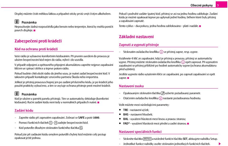 Vpřípadě odpojení a opětovného připojení akumulátoru zapněte nejprve zapalování klíčem ve spínací skříňce a teprve potom rádio.