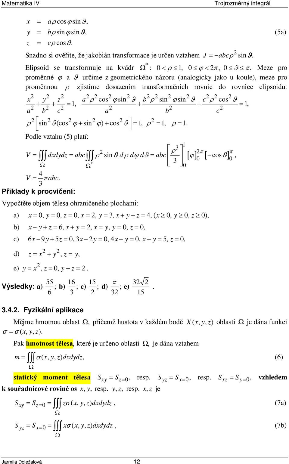 +, + +, a b c a b c ρ sin ϑ(cos ϕ sin ϕ) cos ϑ + +, ρ, ρ. Podle vtahu (5) platí: 3 ρ π π V ddd abc ρ sinϑ d ρ dϕ dϑ abc [ ϕ] [ cos ϑ], 3 4 V π abc.